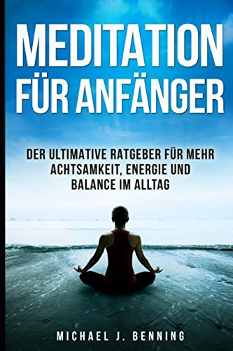 Meditation für Anfänger: Der ultimative Ratgeber für mehr Achtsamkeit, Energie und Balance im Alltag Learning & Reference