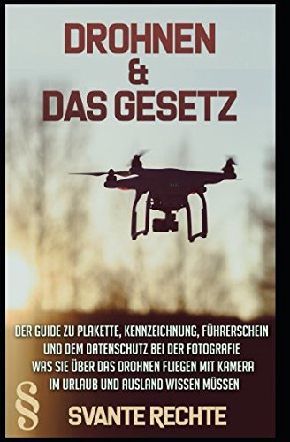 Drohnen und das Gesetz: Der Guide zu Plakette, Kennzeichnung, Führerschein und dem Datenschutz bei der Fotografie. Was Sie über das Drohnen fliegen mit Kamera im Urlaub und Ausland wissen müssen. Law