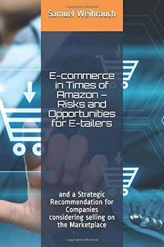 E-commerce in Times of Amazon – Risks and Opportunities for E-tailers: and a Strategic Recommendation for Companies considering selling on the Marketplace Business, Finance & Career