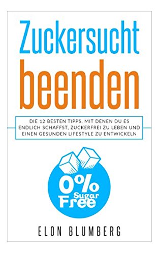 Zuckersucht beenden: Die 12 besten Tipps, mit denen Du es endlich schaffst, zuckerfrei zu leben und einen gesunden Lifestyle zu entwickeln Health, Nutrition & Fitness