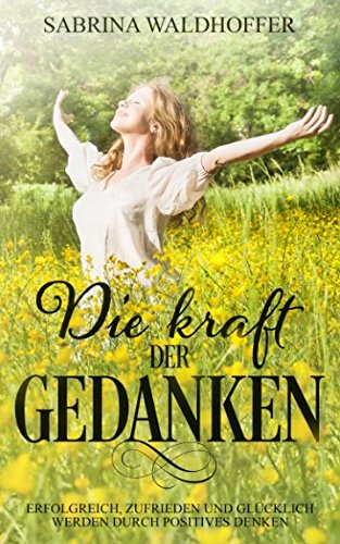 Die Kraft der Gedanken - Erfolgreich, zufrieden und glücklich werden durch Positives Denken Lifestyle