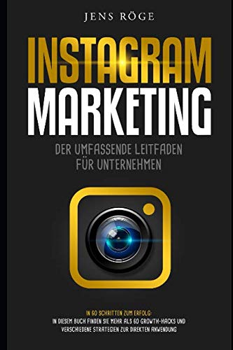 Instagram Marketing - Der umfassende Leitfaden für Unternehmen | In 60 Schritten zum Erfolg: In diesem Buch finden Sie mehr als 60 Growth-Hacks und verschiedene Strategien zur direkten Anwendung Business, Finance & Career