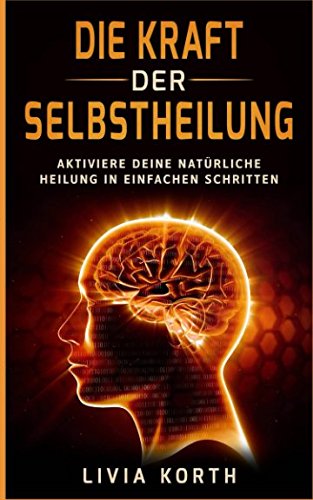 Die Kraft der Selbstheilung: Aktiviere deine natürliche Heilung in einfachen Schritten! Self-help