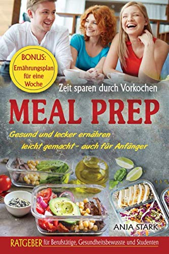 Meal Prep: Zeit sparen durch Vorkochen Gesund und lecker ernähren leicht gemacht - auch für Anfänger Ratgeber für Berufstätige, Gesundheitsbewusste und Studenten BONUS: Ernährungsplan für eine Woche Health, Nutrition & Fitness