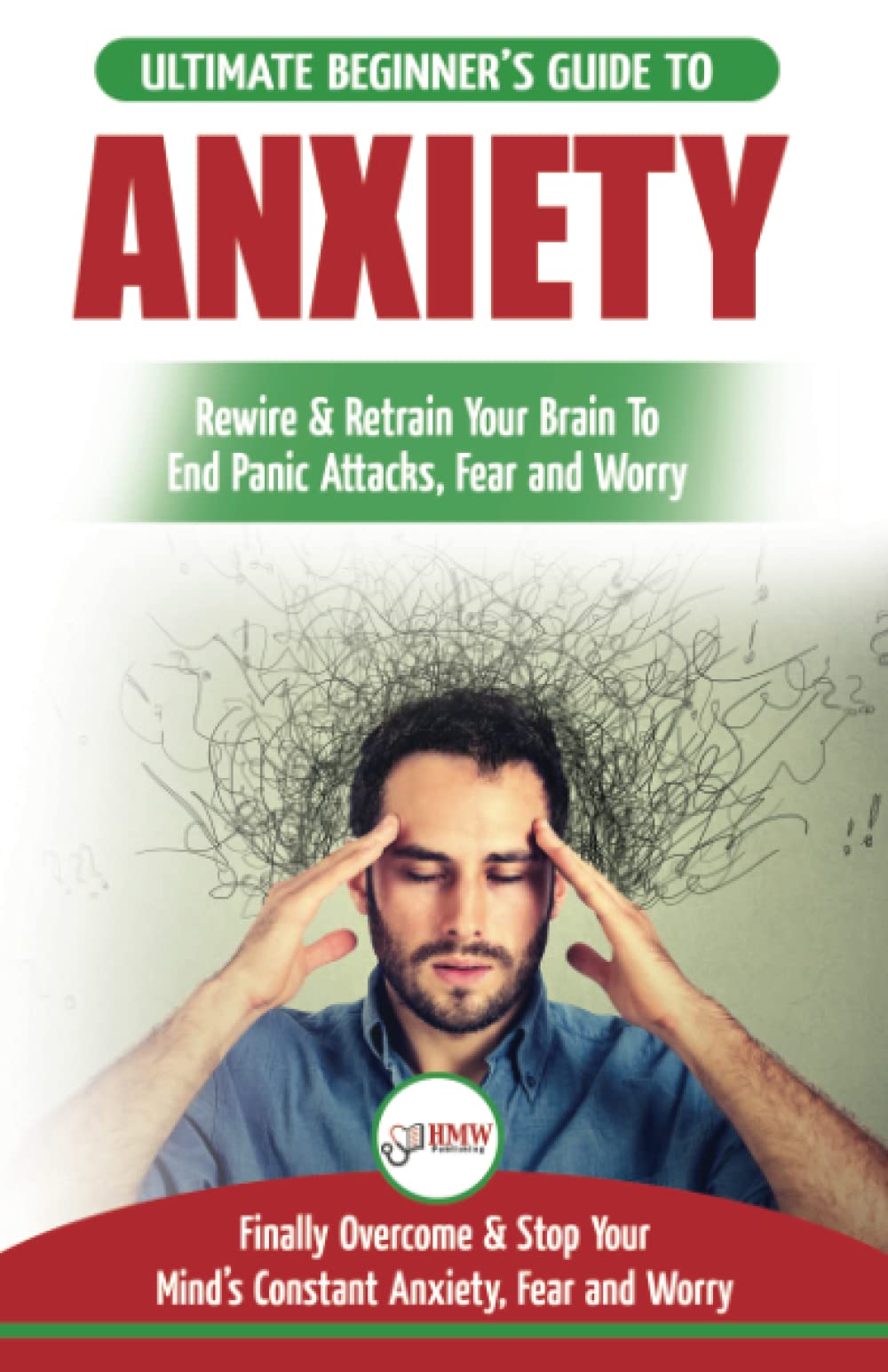 Anxiety: The Ultimate Beginner's Guide To Rewire & Retrain Your Anxious Brain & End Panic Attacks - Daily Strategies To Finally Overcome & Stop Your Constant Anxiety, Fear and Worry Health, Nutrition & Fitness