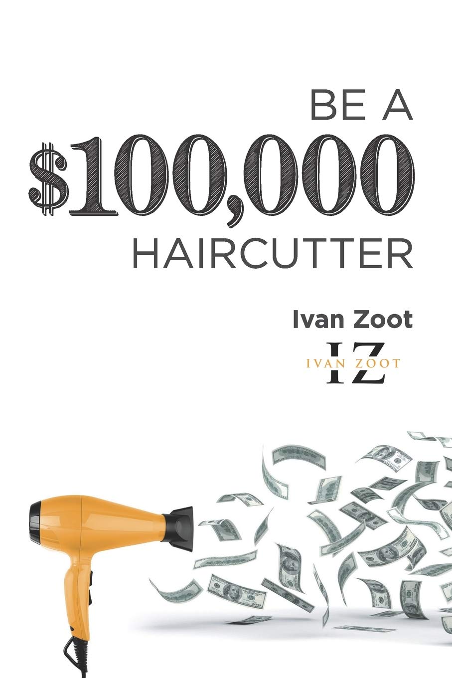 Be A $100,000 Haircutter: How to create a six-figure income— or more—putting hair on the floor Business, Finance & Career