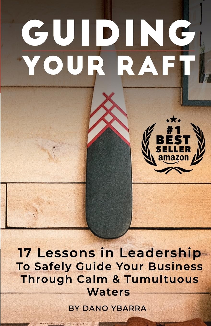 Guiding Your Raft: 17 Lessons in Leadership to Safely Guide Your Business Through Calm and Tumultuous Waters Business, Finance & Career