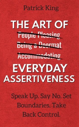 The Art of Everyday Assertiveness: Speak Up. Say No. Set Boundaries. Take Back Control. Psychology