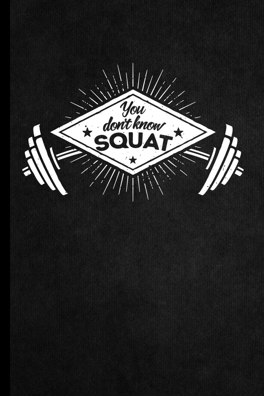You Don't Know Squat: 90 Day Undated Daily Training, Fitness & Workout Diary, 6x9 Food & Exercise Log, 200 Pages (Health and Exercise Diaries/Workout and Food Journals, Band 4) Health, Nutrition & Fitness