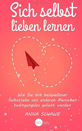 Sich selbst lieben lernen: Wie Sie mit beispielloser Selbstliebe von anderen Menschen bedingungslos geliebt werden - Anziehend und selbstbewusst im Handumdrehen Psychology