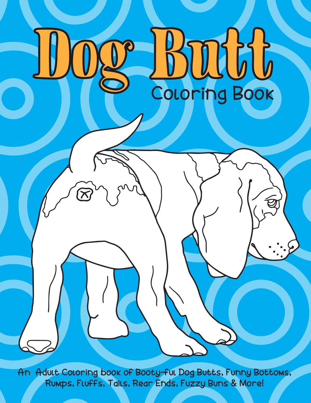 Dog Butt Coloring Book: An Adult Coloring Book of Booty-ful Dog Butts, Funny Bottoms, Rumps, Fluffs, Rear Ends, Fuzzy Buns & More! Hobbies & Crafts