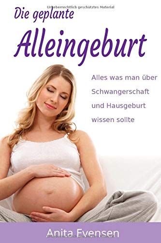 Die geplante Alleingeburt: Alles was man über Schwangerschaft und Hausgeburt wissen sollte Health, Nutrition & Fitness