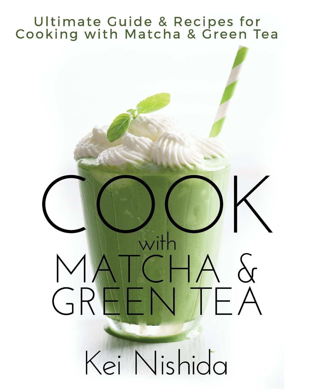 Cook with Matcha and Green Tea: Ultimate Guide & Recipes for Brewing and Cooking with Matcha & Green Tea Cooking & Enjoying