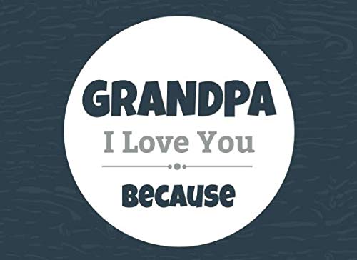 Grandpa I Love You Because: Prompted Fill In Blank I Love You Book for Grandpa; Gift Book for Grandpa; Things I Love About You Book for Grandfathers, ... You Book From Grandkids (I Love You Books) Parents & Children