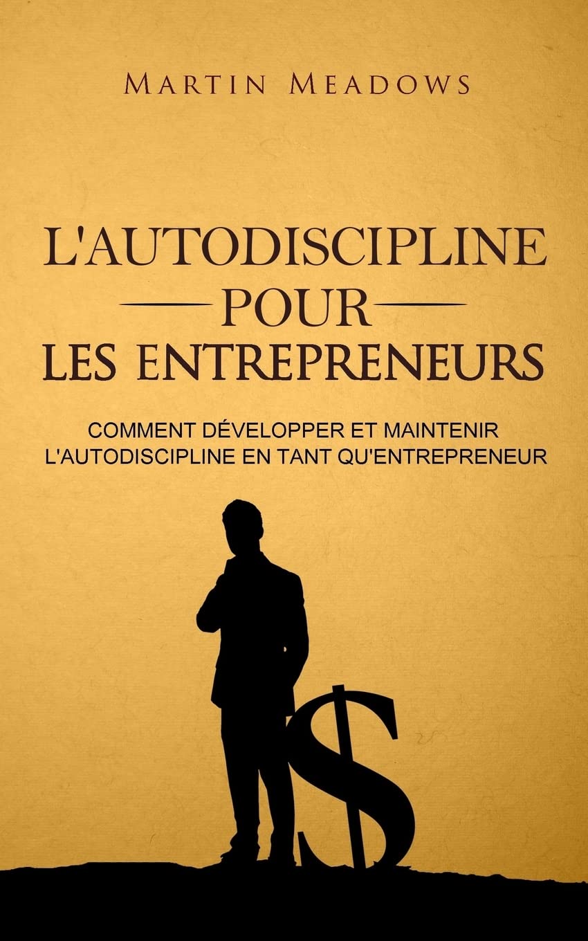 L'autodiscipline pour les entrepreneurs: Comment développer et maintenir l'autodiscipline en tant qu'entrepreneur Business, Finance & Career