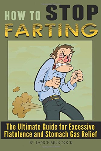 How to Stop Farting: The Ultimate Guide for Excessive Flatulence and Stomach Gas Relief Health, Nutrition & Fitness