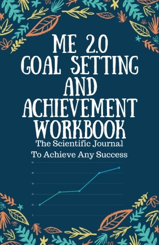 Me 2.0 Goal Setting And Achievement Workbook: The Scientific Journal To Achieve Any Success Lifestyle
