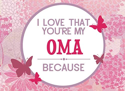 I Love That You're My Oma: Prompted Fill In Blank I Love You Book for Oma; Gift Book for Oma; Things I Love About You Book for Grandmothers, Oma ... From Grandkids, Oma Gifts (I Love You Books) Books