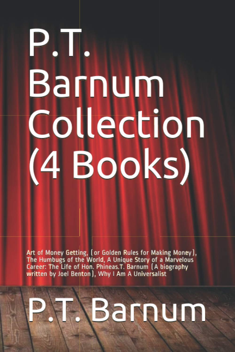 P.T. Barnum Collection (4 Books): Art of Money Getting, (or Golden Rules for Making Money), The Humbugs of the World, A Unique Story of a Marvelous ... by Joel Benton), Why I Am A Universalist Business, Finance & Career