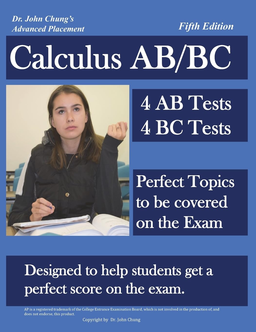 Dr. John Chung's Advanced Placement Calculus AB/BC: AP Calculus AB/BC designed to help Students get a Perfect Score. There are easy-to-follow worked-out solutions for every example in all topics. Mathematics