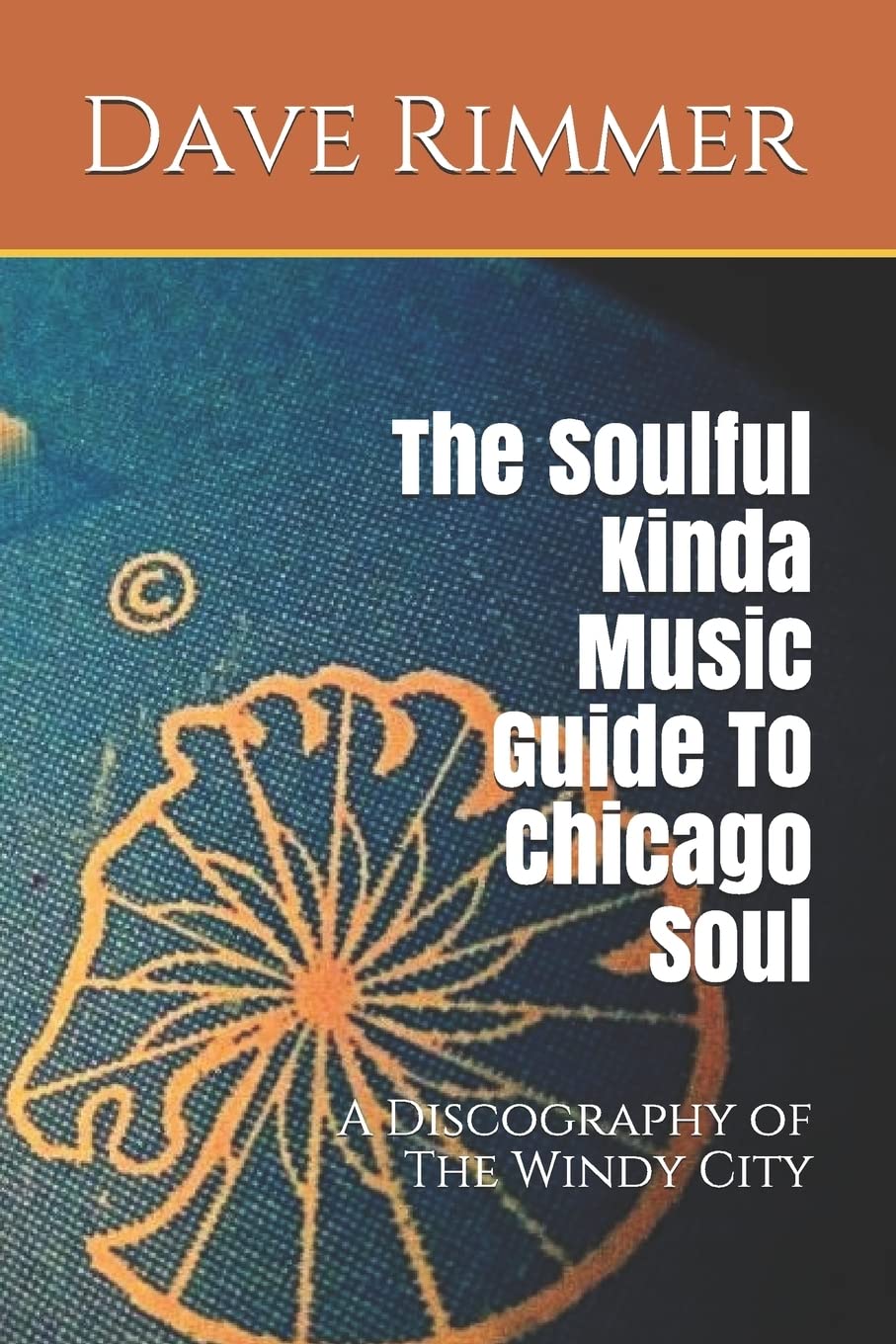The Soulful Kinda Music Guide To Chicago Soul: A Discography of The Windy City (The Soul Cities Series, Band 3) Arts & Music