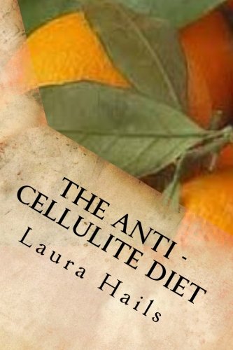 The Anti - Cellulite Diet: A Nutritionist's Guide - Recipes that will Get Rid of your Cellulite for Good. Health, Nutrition & Fitness