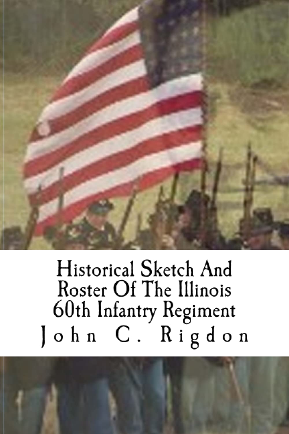 Historical Sketch And Roster Of The Illinois 60th Infantry Regiment (Illinois Regimental History Series, Band 4) Politics & History