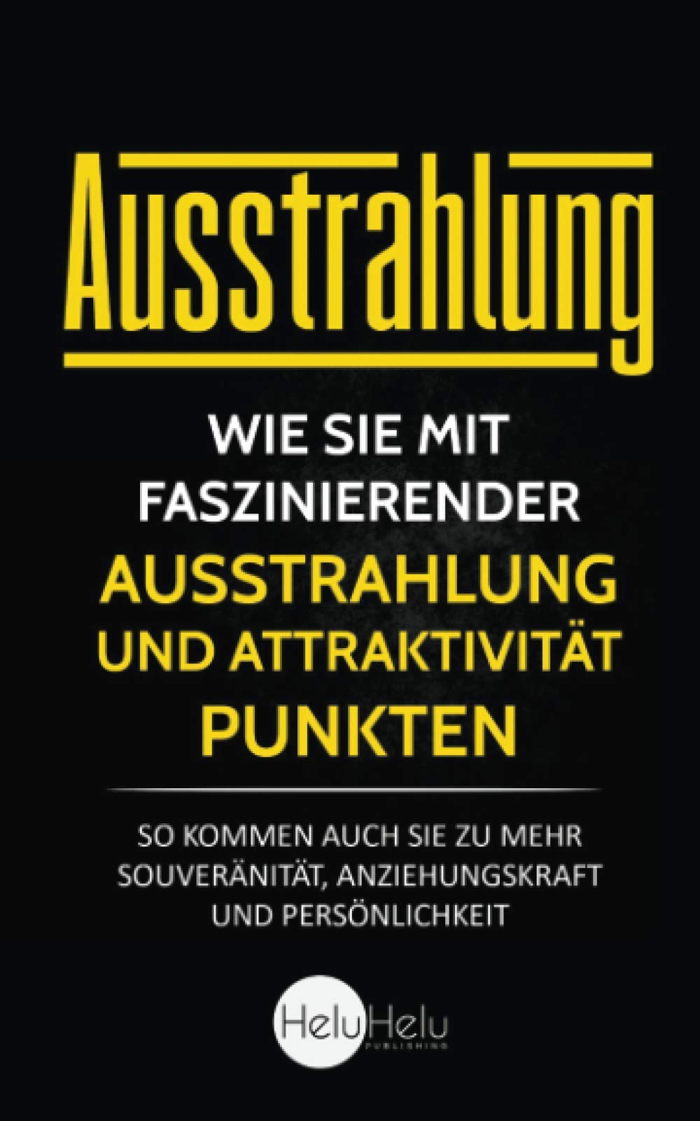 Ausstrahlung: Wie Sie mit faszinierender Ausstrahlung und Attraktivität punkten - So kommen auch Sie zu mehr Souveränität, Anziehungskraft und Persönlichkeit Business, Finance & Career
