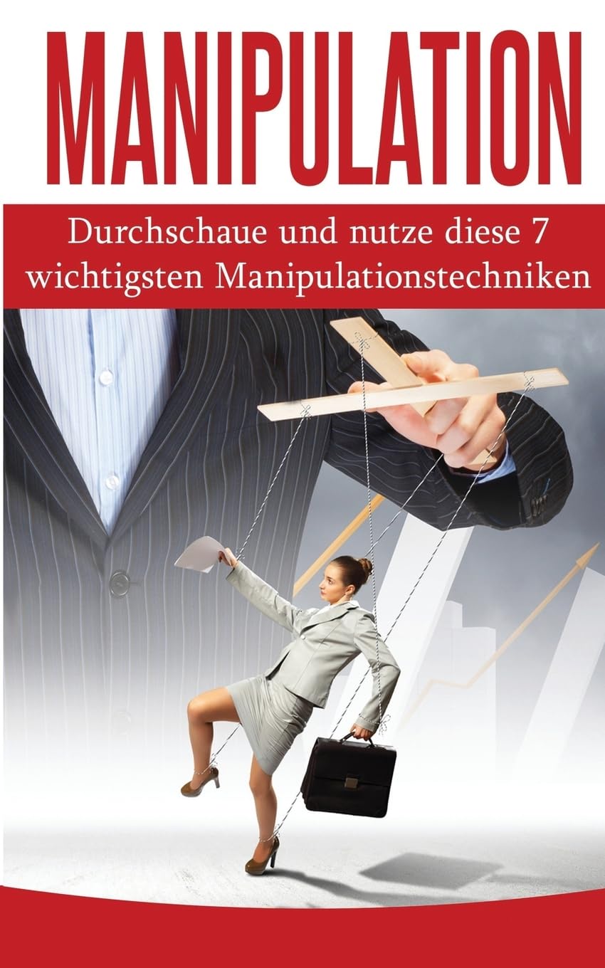 Manipulation: Durchschaue und nutze diese 7 wichtigsten Manipulationstechniken (Manipulation Ratgeber, Band 1) Business, Finance & Career