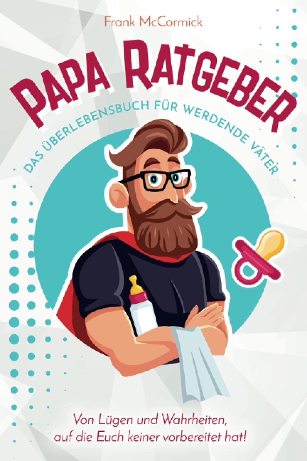 Papa Ratgeber - Das Überlebensbuch für werdende Väter - Von Lügen und Wahrheiten, auf die Euch keiner vorbereitet hat! Contemporary literature