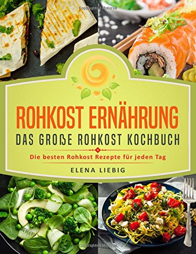 Rohkost Ernährung - Das große Rohkost Kochbuch: Die besten Rohkost Rezepte für jeden Tag (roh kochen, Vitalkost, Rohkost Diät, natürliche Nahrung, rohköstlich, glutenfrei, raw vegan, Rawfood) Leisure, Home & Garden