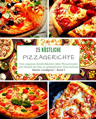 25 Köstliche Pizzagerichte - Band 1: Von veganen Köstlichkeiten über Pizzarezepte mit Fleisch bis hin zu glutenfreien Alternativen Health, Nutrition & Fitness
