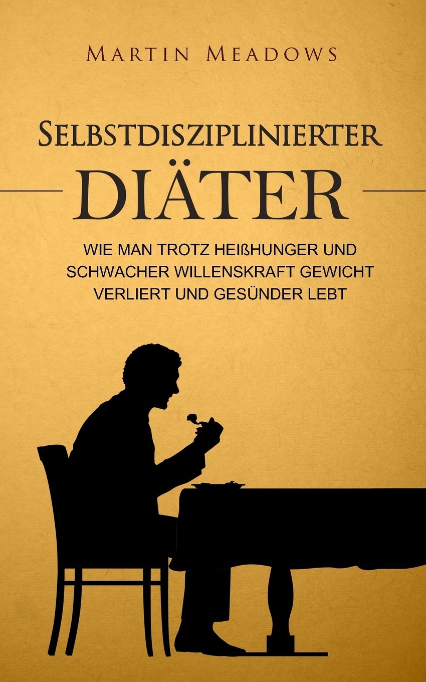 Selbstdisziplinierter Diäter: Wie man trotz Heißhunger und schwacher Willenskraft Gewicht verliert und gesünder lebt Health, Nutrition & Fitness