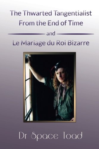The Thwarted Tangentialst From the End of Time: and Le Mariage du Roi Bizarre Drama
