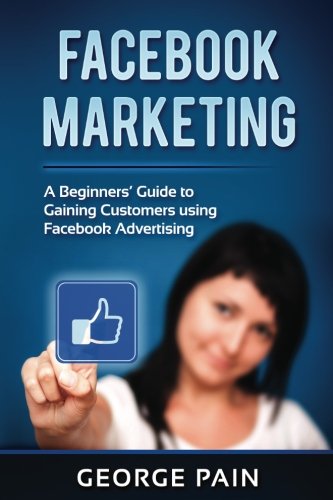 Facebook Marketing: A Beginners’ Guide to Gaining Customers using Facebook Advertising (Business and Finance, Band 6) Business, Finance & Career