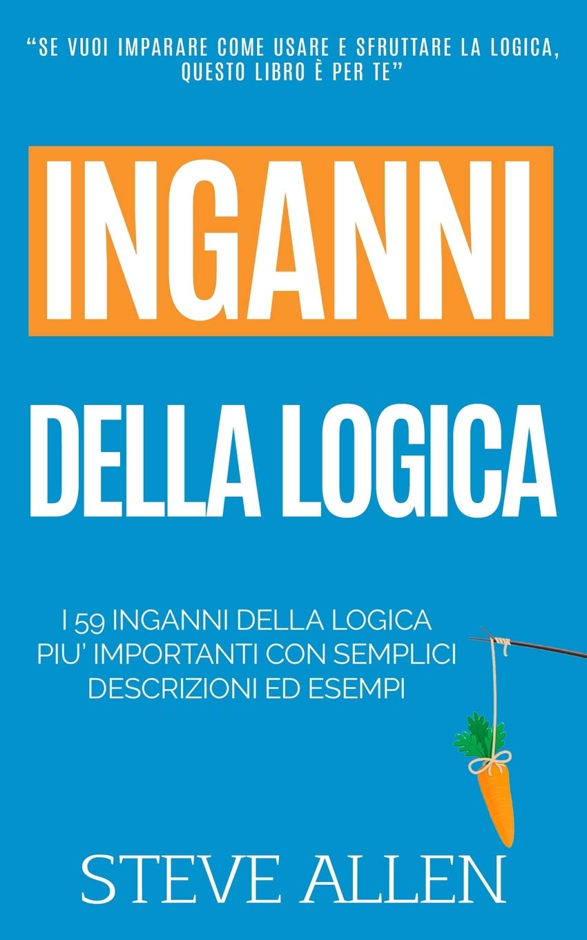 Fallacie: I 59 inganni della logica piu’ importanti con semplici descrizioni ed esempi: Impara a vincere ogni discussione attraverso l’utilizzo e lo sfruttamento della logica book