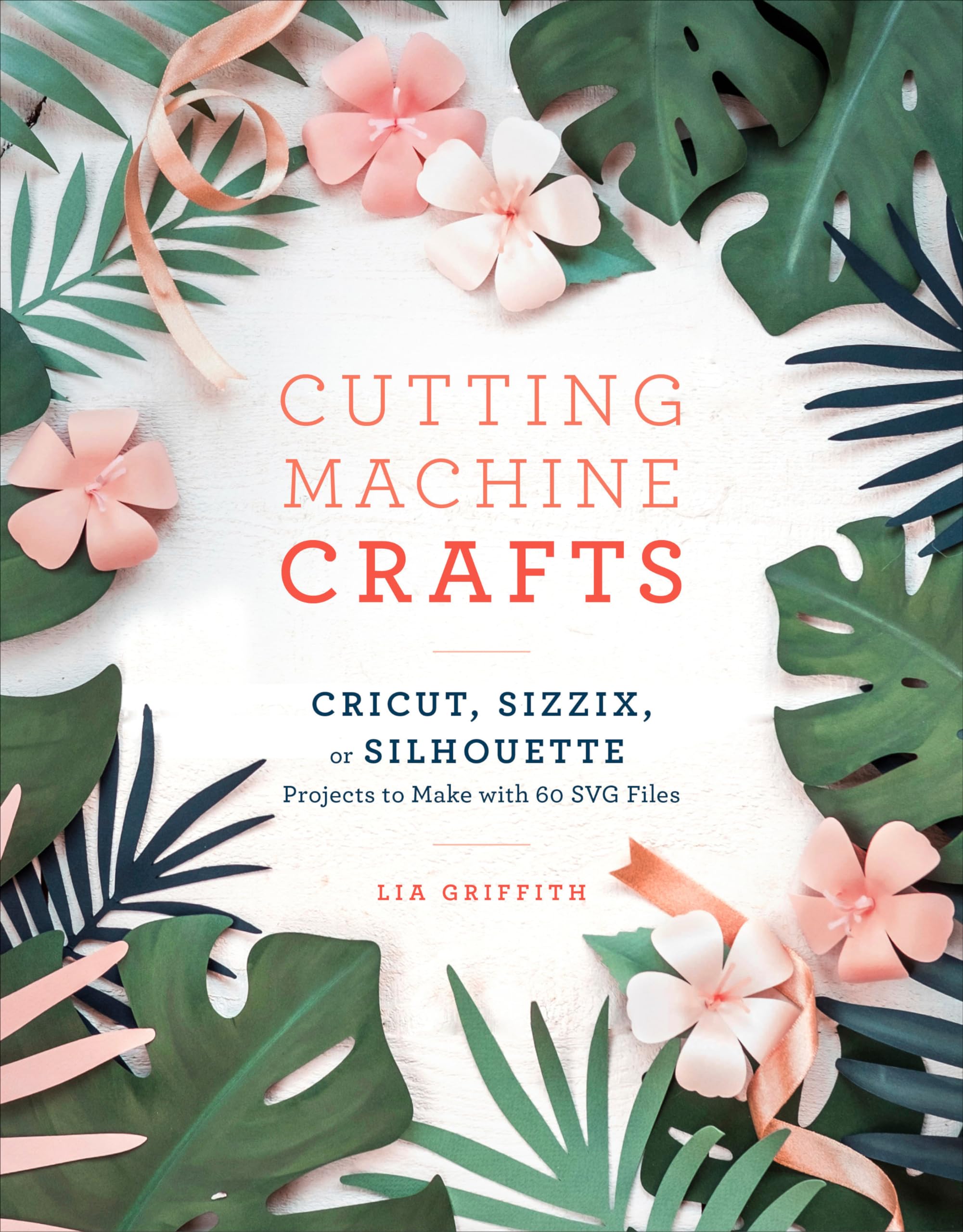 Cutting Machine Crafts with Your Cricut, Sizzix, or Silhouette: Die Cutting Machine Projects to Make with 60 SVG Files Hobbies & Crafts