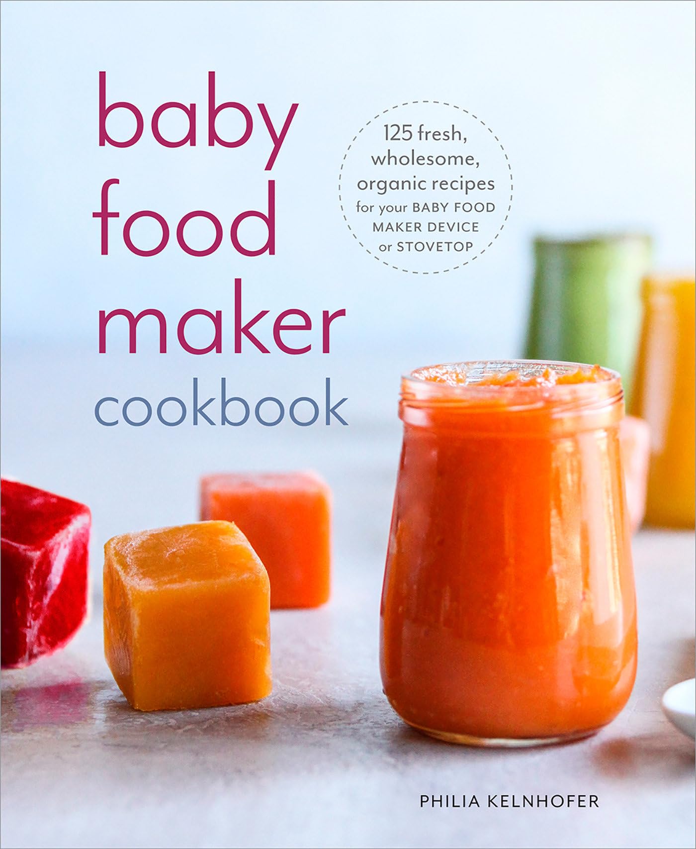 Baby Food Maker Cookbook: 125 Fresh, Wholesome, Organic Recipes for Your Baby Food Maker Device or Stovetop book