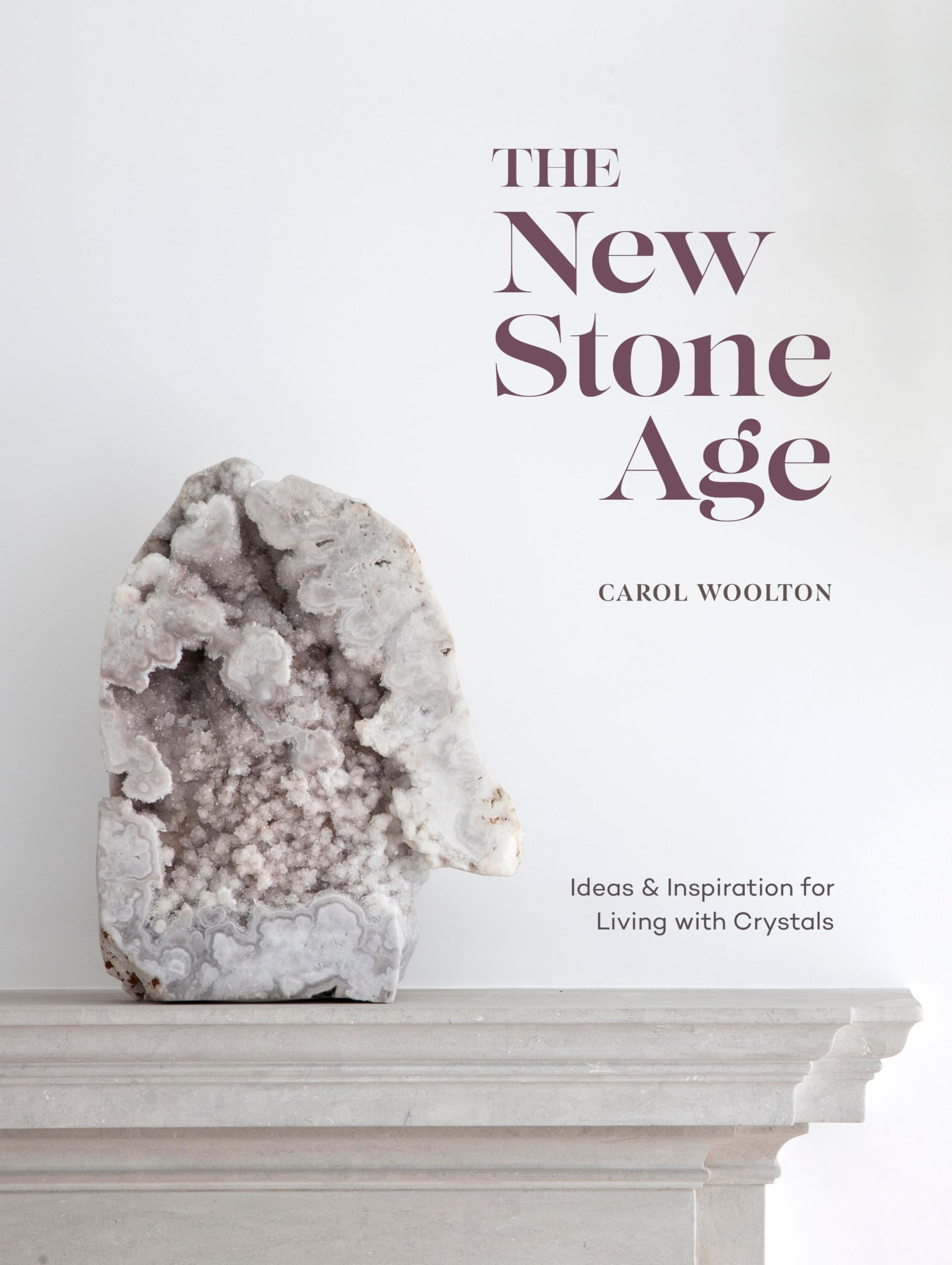 The New Stone Age: Ideas and Inspiration for Living with Crystals book