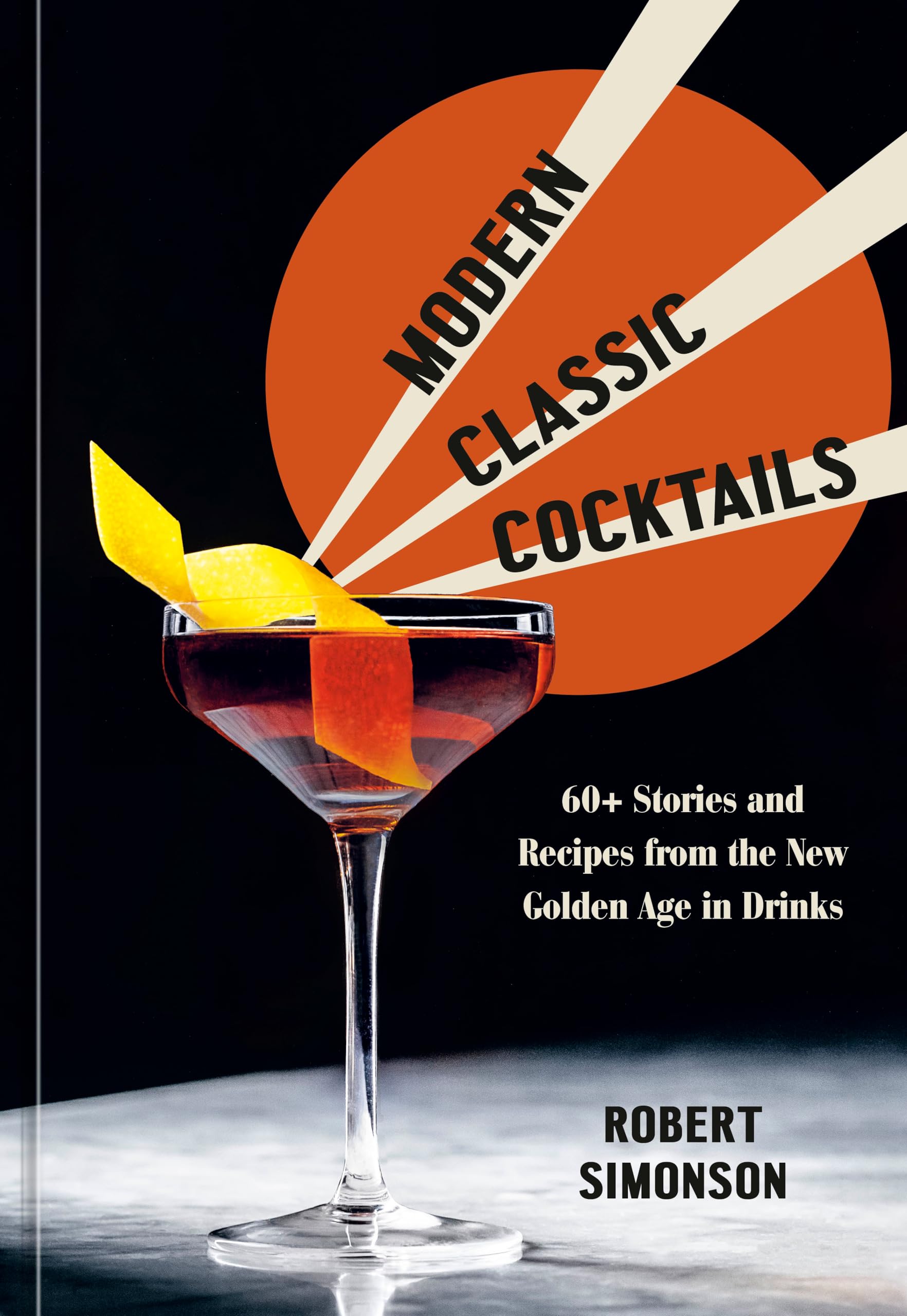 Modern Classic Cocktails: 60+ Stories and Recipes from the New Golden Age in Drinks Leisure, Home & Garden