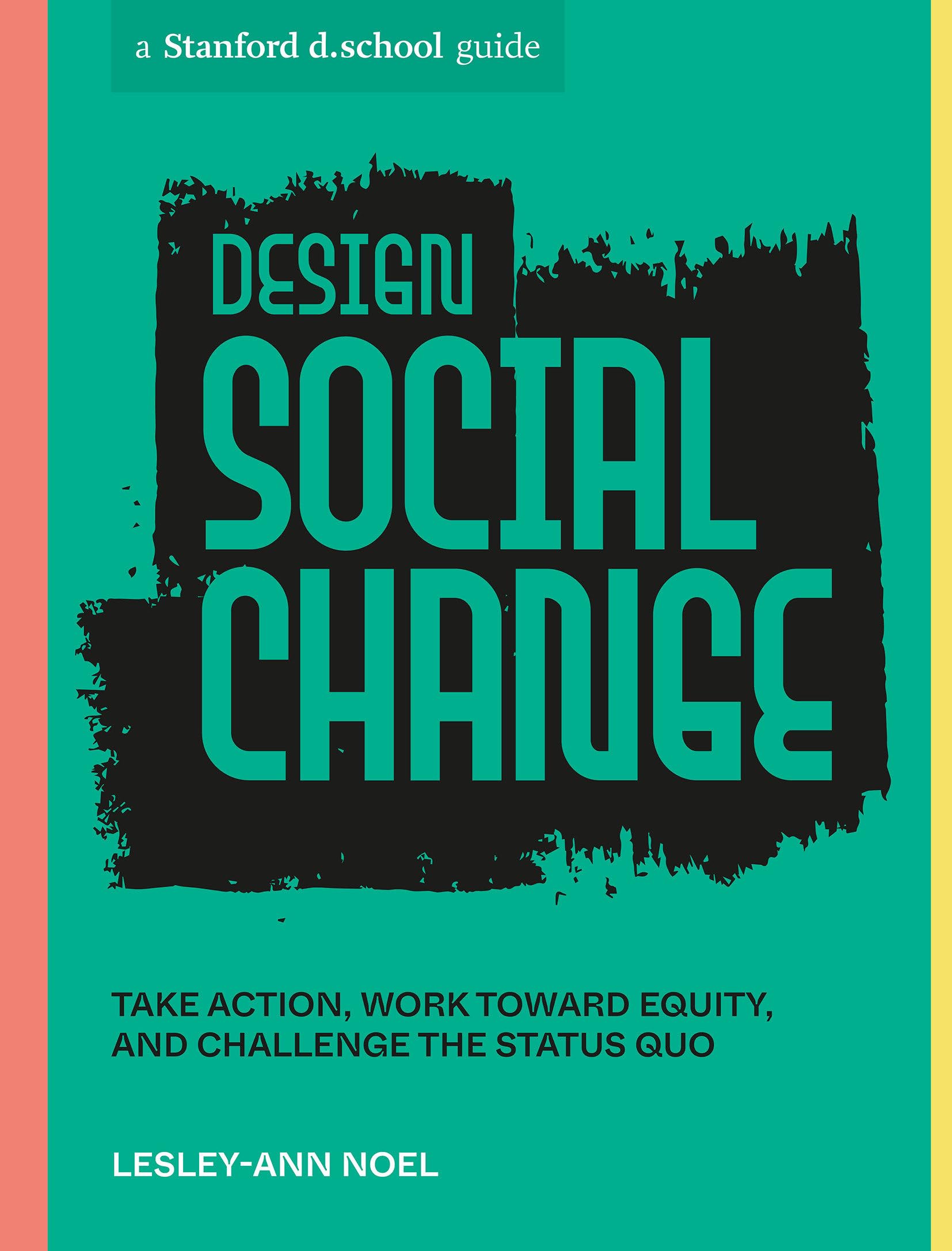 Design Social Change: Take Action, Work toward Equity, and Challenge the Status Quo (Stanford d.school Library) Social Sciences