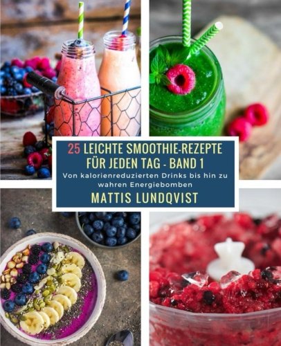 25 Leichte Smoothie-Rezepte für jeden Tag - Band 1: Von kalorienreduzierten Drinks bis hin zu wahren Energiebomben Health, Nutrition & Fitness