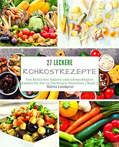 27 Leckere Rohkostrezepte - Band 2: Von köstlichen Salaten und schmackhaften Kuchen bis hin zu fruchtigen Smoothies Leisure, Home & Garden