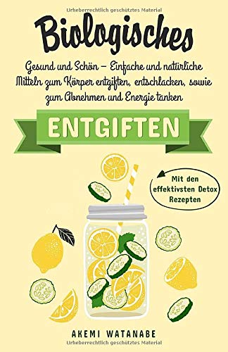 Biologisches Entgiften: Gesund und Schön – Einfache und natürliche Mitteln zum Körper entgiften, entschlacken, sowie zum Abnehmen und Energie tanken Medicine