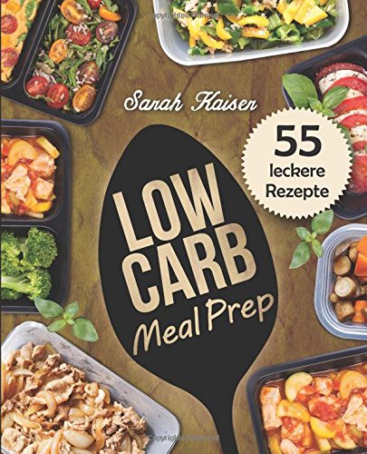 Low Carb Meal Prep: Vorkochen, aufbewahren & mitnehmen - Das Kochbuch mit 55 leckeren Rezepten zum Abnehmen und Zeit sparen book