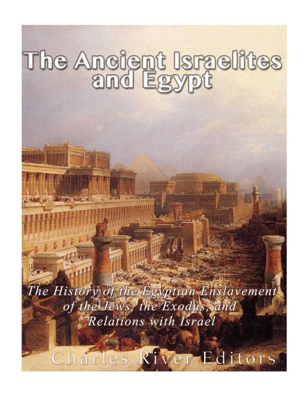 The Ancient Israelites and Egypt: The History of the Egyptian Enslavement of the Jews, the Exodus, and Relations With Israel Politics & History