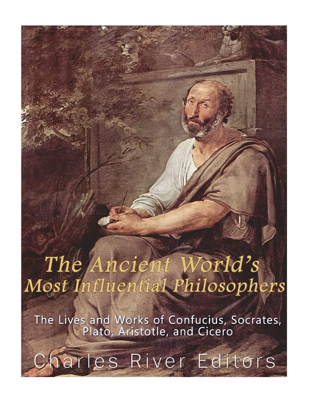 The Ancient World’s Most Influential Philosophers: The Lives and Works of Confucius, Socrates, Plato, Aristotle, and Cicero Science