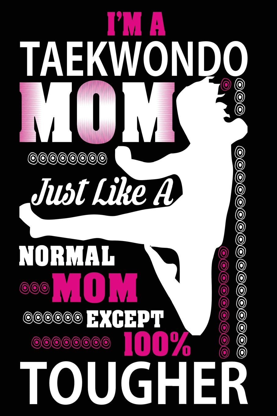 I'm a Taekwondo Mom Just Like a Normal Mom Except 100% Tougher: Funny Taekwondo Girl Martial Arts Notebook Books