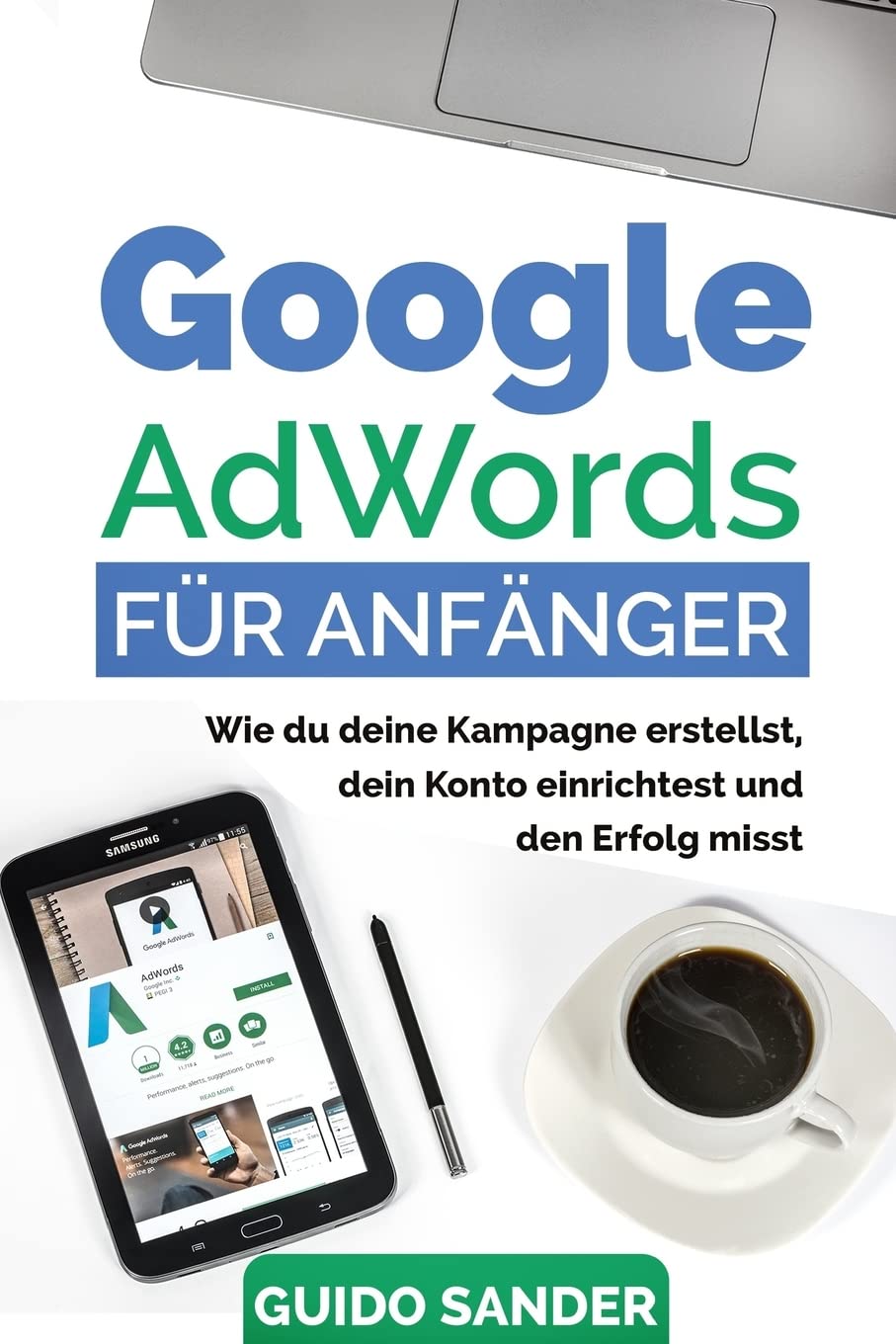Google AdWords für Anfänger: Wie du deine Kampagne erstellst, dein Konto einrichtest und den Erfolg misst. Business, Finance & Career