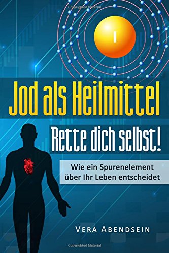 Jod als Heilmittel - Rette dich selbst!: Wie ein Spurenelement über Ihr Leben entscheidet (Jod Buch, Schilddrüse, gesund leben, Jod Hashimoto, Schilddrüse Buch, Jod Schilddrüse, Heilung, Jodbuch) Medicine